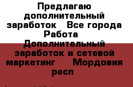 Предлагаю дополнительный заработок - Все города Работа » Дополнительный заработок и сетевой маркетинг   . Мордовия респ.